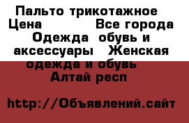 Пальто трикотажное › Цена ­ 2 500 - Все города Одежда, обувь и аксессуары » Женская одежда и обувь   . Алтай респ.
